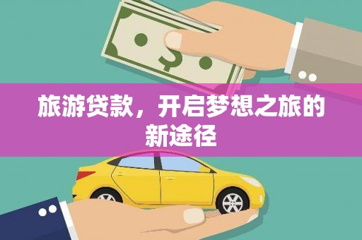 青神旅游贷款，开启梦想之旅的新途径