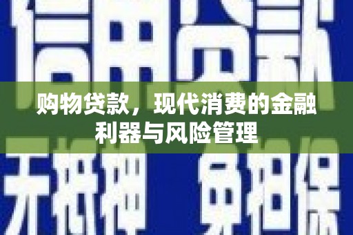 青神购物贷款，现代消费的金融利器与风险管理