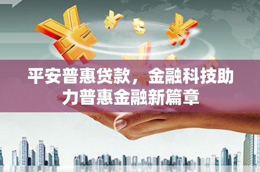 青神平安普惠贷款，金融科技助力普惠金融新篇章