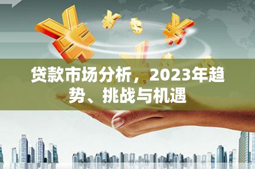 青神贷款市场分析，2023年趋势、挑战与机遇