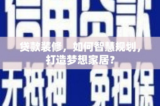 青神贷款装修，如何智慧规划，打造梦想家居？