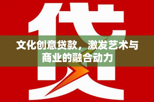 青神文化创意贷款，激发艺术与商业的融合动力