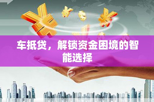 青神车抵贷，解锁资金困境的智能选择