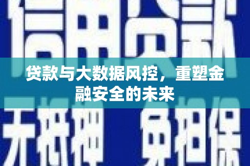 青神贷款与大数据风控，重塑金融安全的未来
