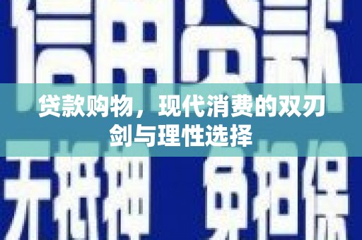 青神贷款购物，现代消费的双刃剑与理性选择