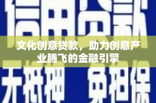 青神文化创意贷款，助力创意产业腾飞的金融引擎