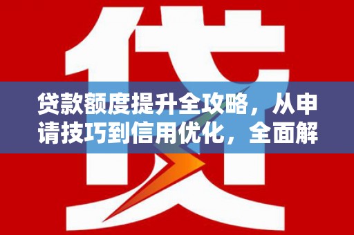 青神贷款额度提升全攻略，从申请技巧到信用优化，全面解析