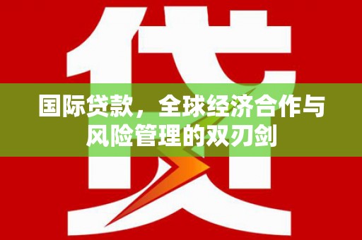 青神国际贷款，全球经济合作与风险管理的双刃剑