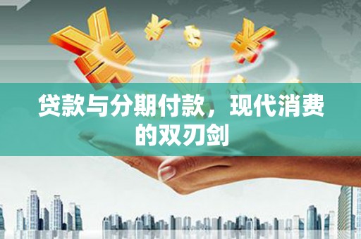 青神贷款与分期付款，现代消费的双刃剑