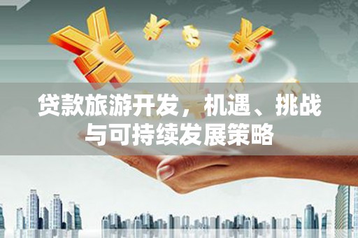 青神贷款旅游开发，机遇、挑战与可持续发展策略