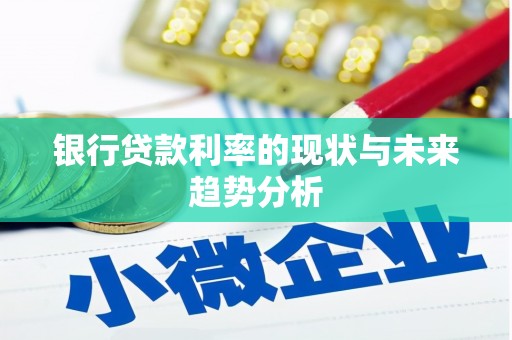 青神银行贷款利率的现状与未来趋势分析