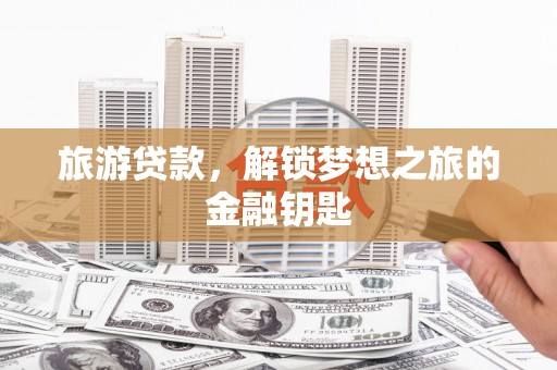 青神旅游贷款，解锁梦想之旅的金融钥匙