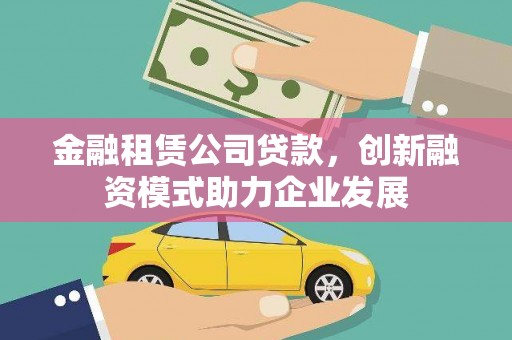青神金融租赁公司贷款，创新融资模式助力企业发展