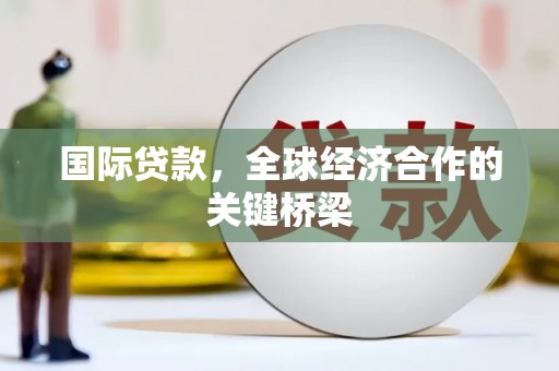 青神国际贷款，全球经济合作的关键桥梁