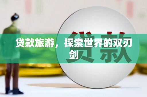 青神贷款旅游，探索世界的双刃剑
