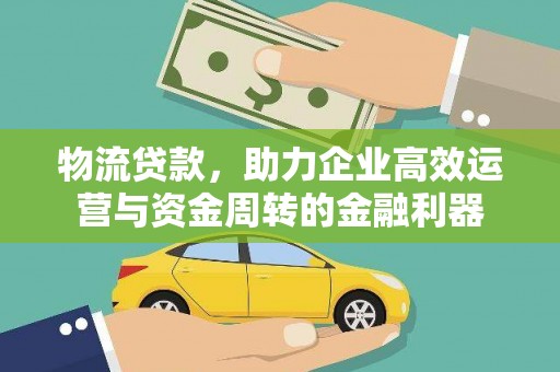 青神物流贷款，助力企业高效运营与资金周转的金融利器