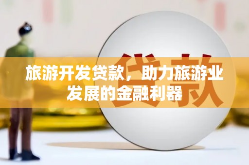 青神旅游开发贷款，助力旅游业发展的金融利器