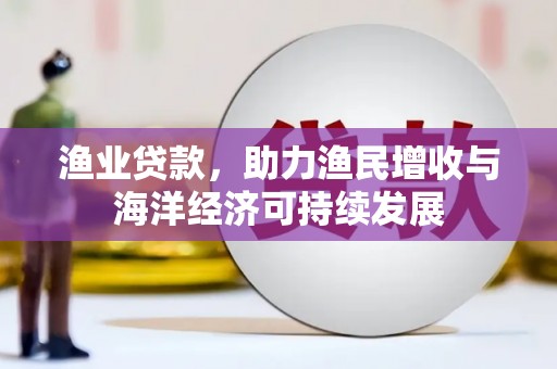 青神渔业贷款，助力渔民增收与海洋经济可持续发展