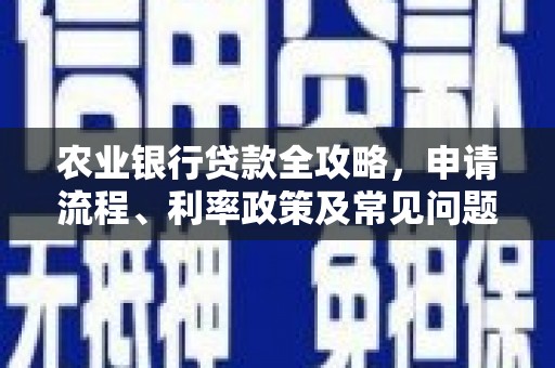青神农业银行贷款全攻略，申请流程、利率政策及常见问题解析