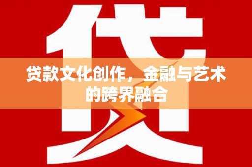 青神贷款文化创作，金融与艺术的跨界融合