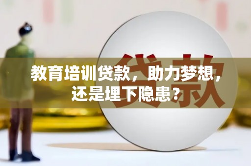 青神教育培训贷款，助力梦想，还是埋下隐患？