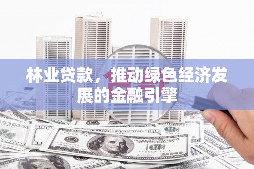 青神林业贷款，推动绿色经济发展的金融引擎