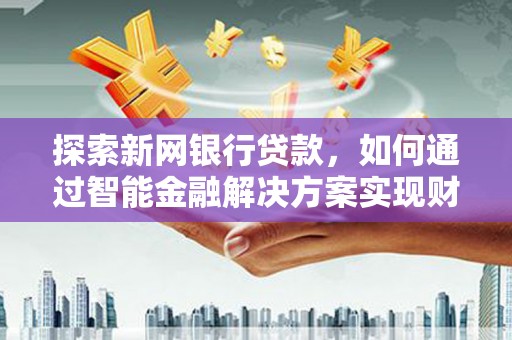 青神探索新网银行贷款，如何通过智能金融解决方案实现财富增长