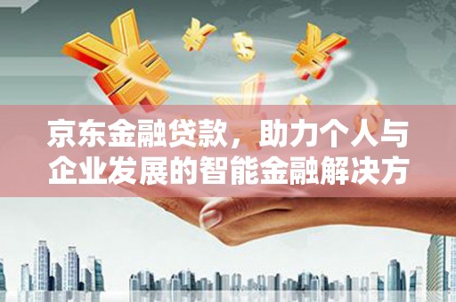 青神京东金融贷款，助力个人与企业发展的智能金融解决方案