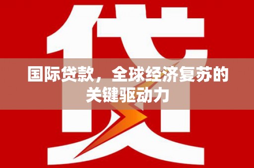 青神国际贷款，全球经济复苏的关键驱动力