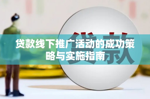 青神贷款线下推广活动的成功策略与实施指南