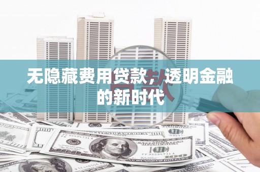青神无隐藏费用贷款，透明金融的新时代