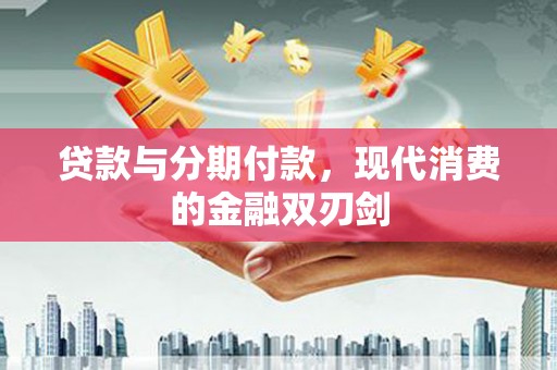青神贷款与分期付款，现代消费的金融双刃剑