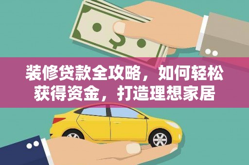 青神装修贷款全攻略，如何轻松获得资金，打造理想家居