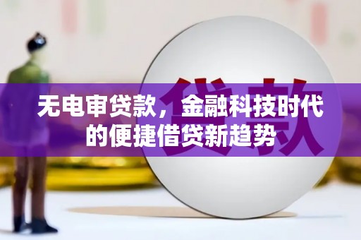 青神无电审贷款，金融科技时代的便捷借贷新趋势