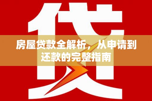 青神房屋贷款全解析，从申请到还款的完整指南