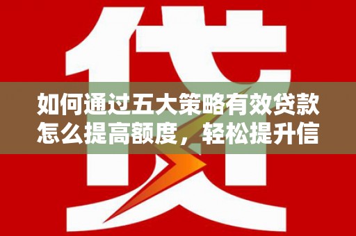 青神如何通过五大策略有效贷款怎么提高额度，轻松提升信用价值