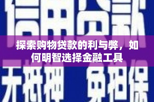 青神探索购物贷款的利与弊，如何明智选择金融工具