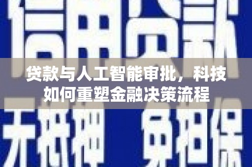 青神贷款与人工智能审批，科技如何重塑金融决策流程