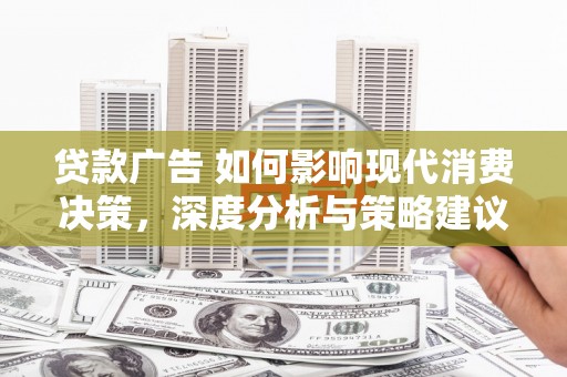 青神贷款广告 如何影响现代消费决策，深度分析与策略建议