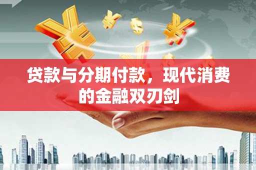青神贷款与分期付款，现代消费的金融双刃剑