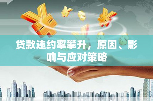 青神贷款违约率攀升，原因、影响与应对策略