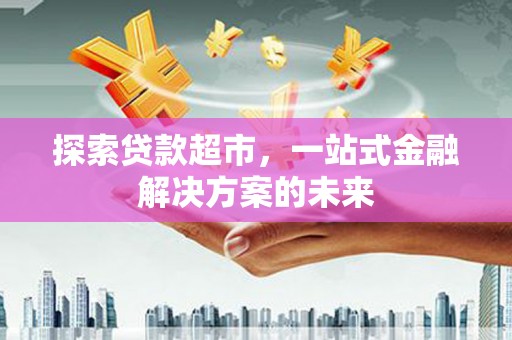 青神探索贷款超市，一站式金融解决方案的未来
