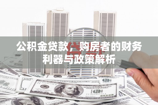 青神公积金贷款，购房者的财务利器与政策解析