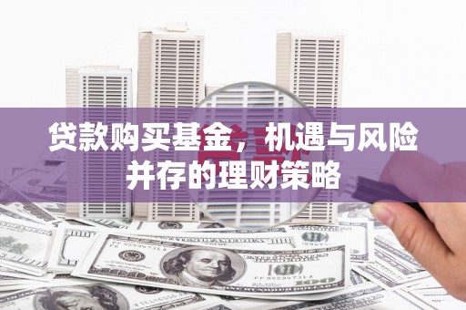 青神贷款购买基金，机遇与风险并存的理财策略