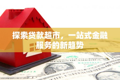 青神探索贷款超市，一站式金融服务的新趋势