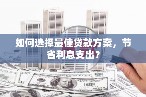 青神如何选择最佳贷款方案，节省利息支出？