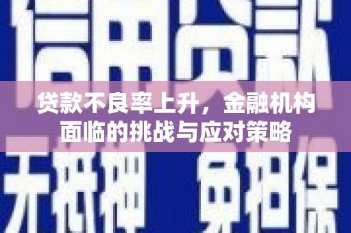 青神贷款不良率上升，金融机构面临的挑战与应对策略