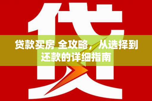 青神贷款买房 全攻略，从选择到还款的详细指南