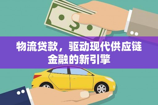 青神物流贷款，驱动现代供应链金融的新引擎