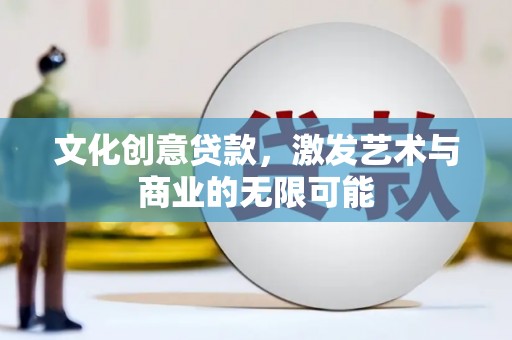 青神文化创意贷款，激发艺术与商业的无限可能